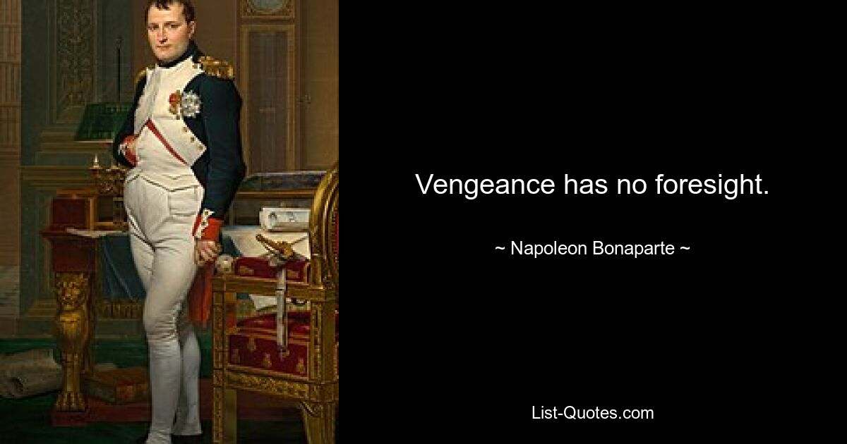 Vengeance has no foresight. — © Napoleon Bonaparte