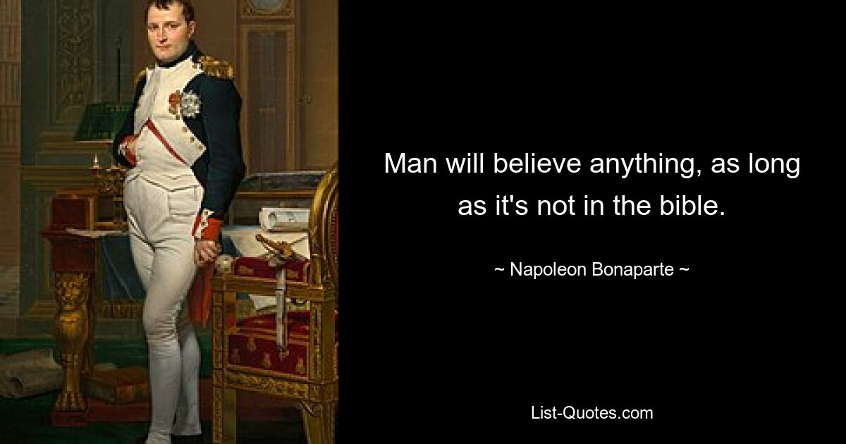 Man will believe anything, as long as it's not in the bible. — © Napoleon Bonaparte