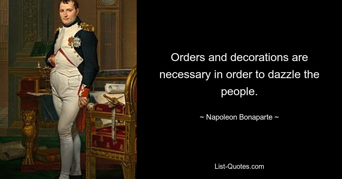 Orders and decorations are necessary in order to dazzle the people. — © Napoleon Bonaparte