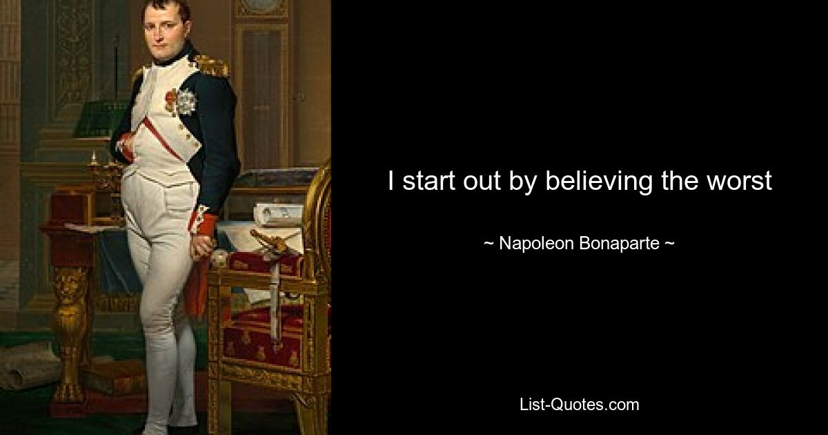 I start out by believing the worst — © Napoleon Bonaparte