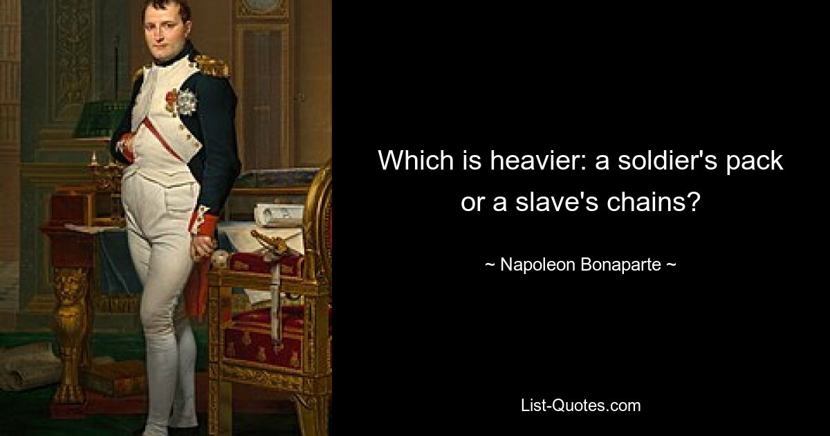 Which is heavier: a soldier's pack or a slave's chains? — © Napoleon Bonaparte