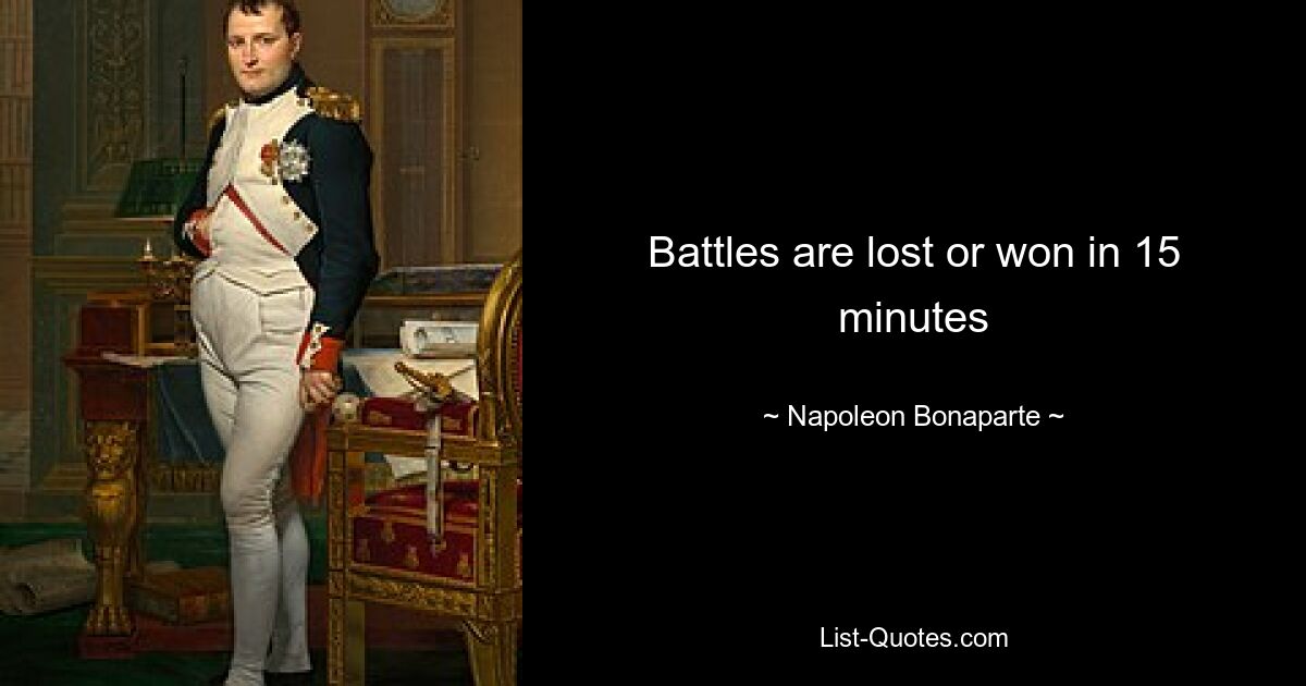 Battles are lost or won in 15 minutes — © Napoleon Bonaparte