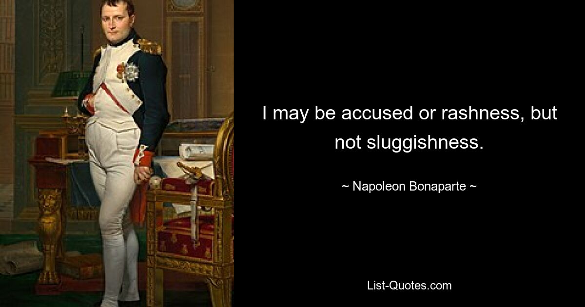 I may be accused or rashness, but not sluggishness. — © Napoleon Bonaparte