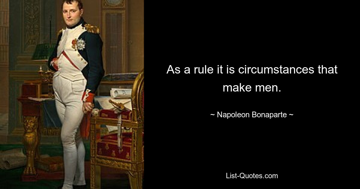 As a rule it is circumstances that make men. — © Napoleon Bonaparte