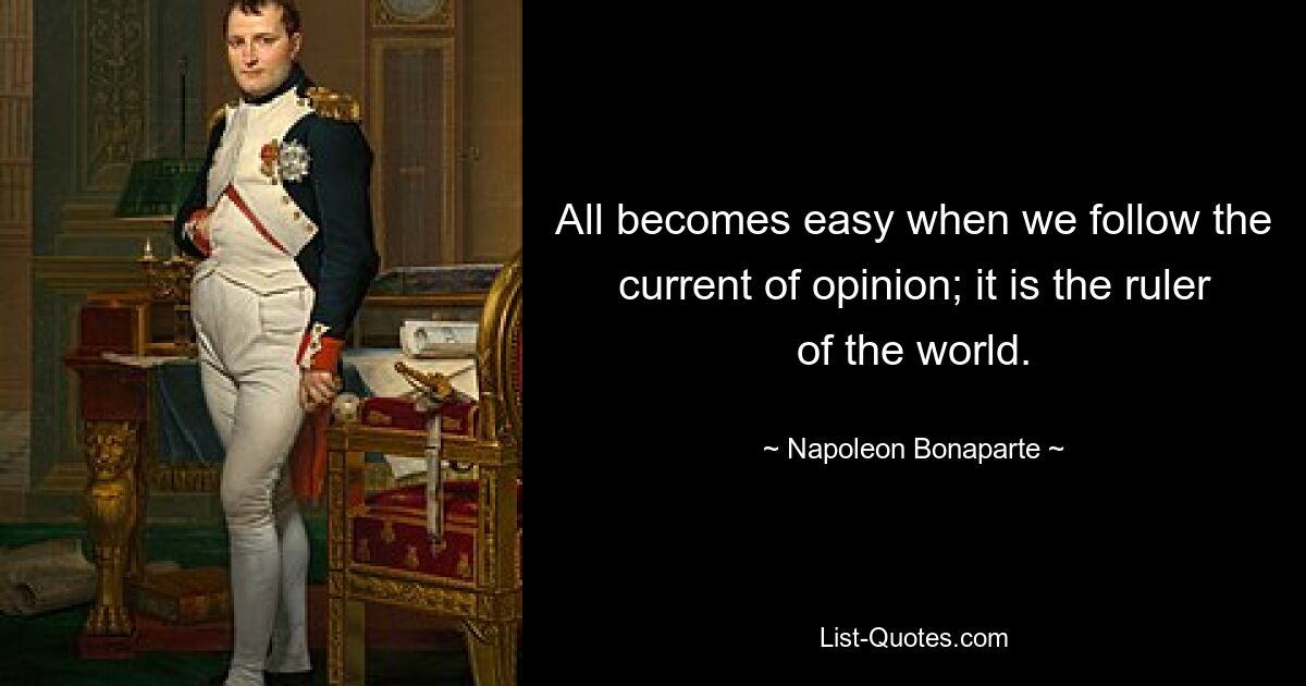 All becomes easy when we follow the current of opinion; it is the ruler of the world. — © Napoleon Bonaparte