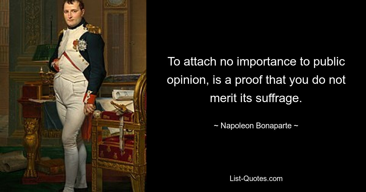 To attach no importance to public opinion, is a proof that you do not merit its suffrage. — © Napoleon Bonaparte