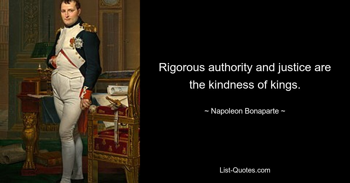 Rigorous authority and justice are the kindness of kings. — © Napoleon Bonaparte