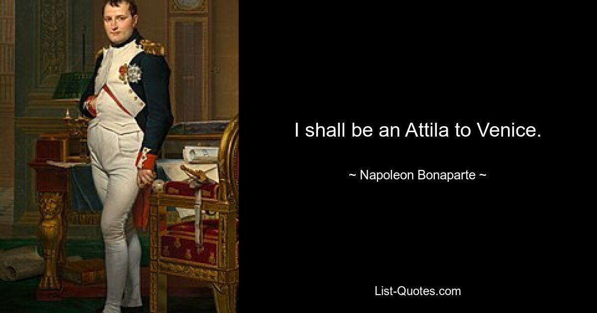 I shall be an Attila to Venice. — © Napoleon Bonaparte