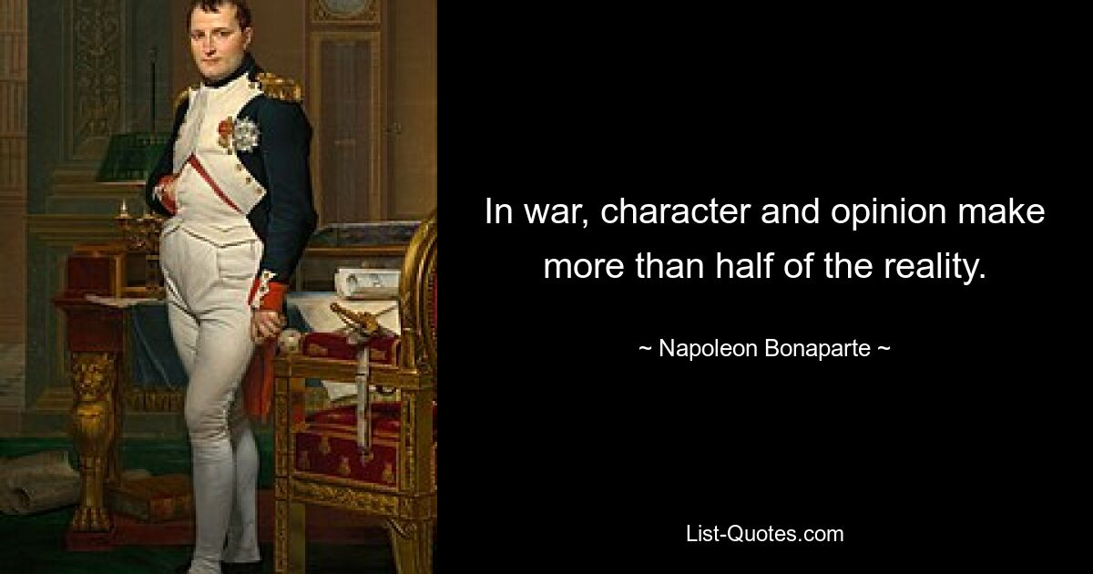 In war, character and opinion make more than half of the reality. — © Napoleon Bonaparte