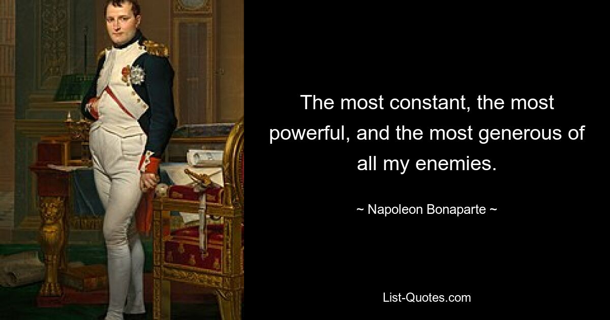 The most constant, the most powerful, and the most generous of all my enemies. — © Napoleon Bonaparte