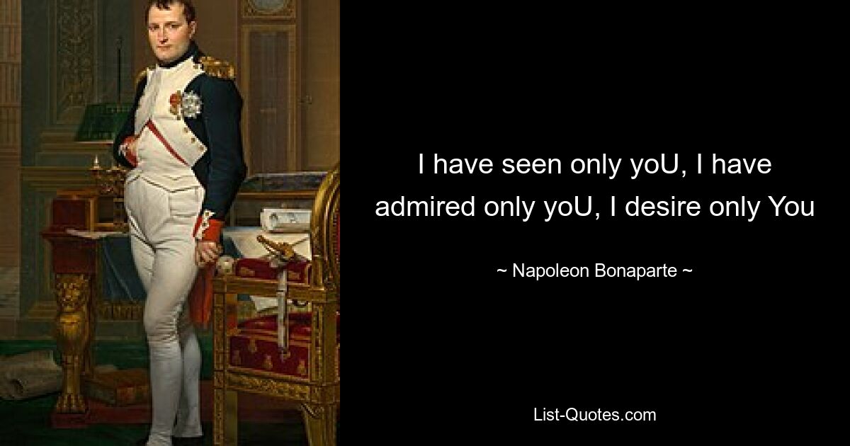 I have seen only yoU, I have admired only yoU, I desire only You — © Napoleon Bonaparte