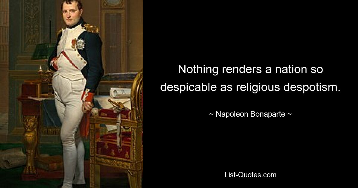 Nothing renders a nation so despicable as religious despotism. — © Napoleon Bonaparte