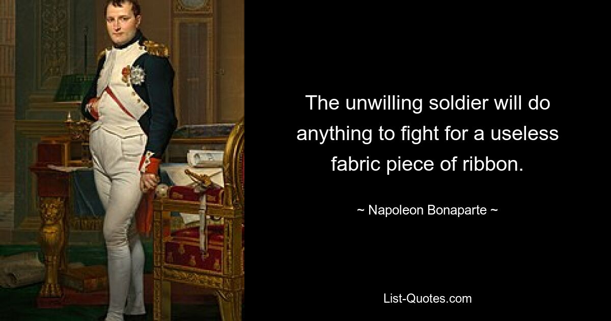 Солдат поневоле пойдет на все, лишь бы драться за бесполезный кусок тканевой ленточки. — © Наполеон Бонапарт 