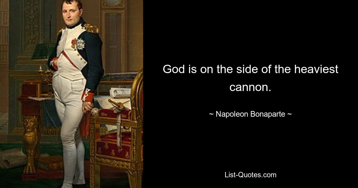 God is on the side of the heaviest cannon. — © Napoleon Bonaparte