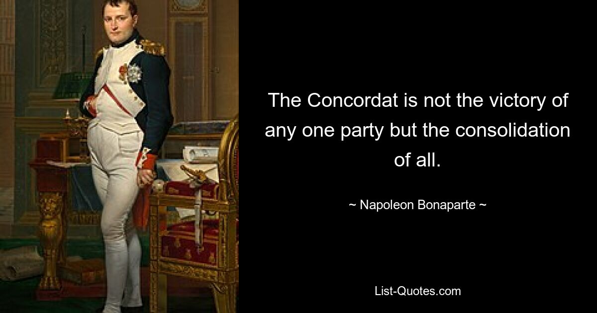 The Concordat is not the victory of any one party but the consolidation of all. — © Napoleon Bonaparte