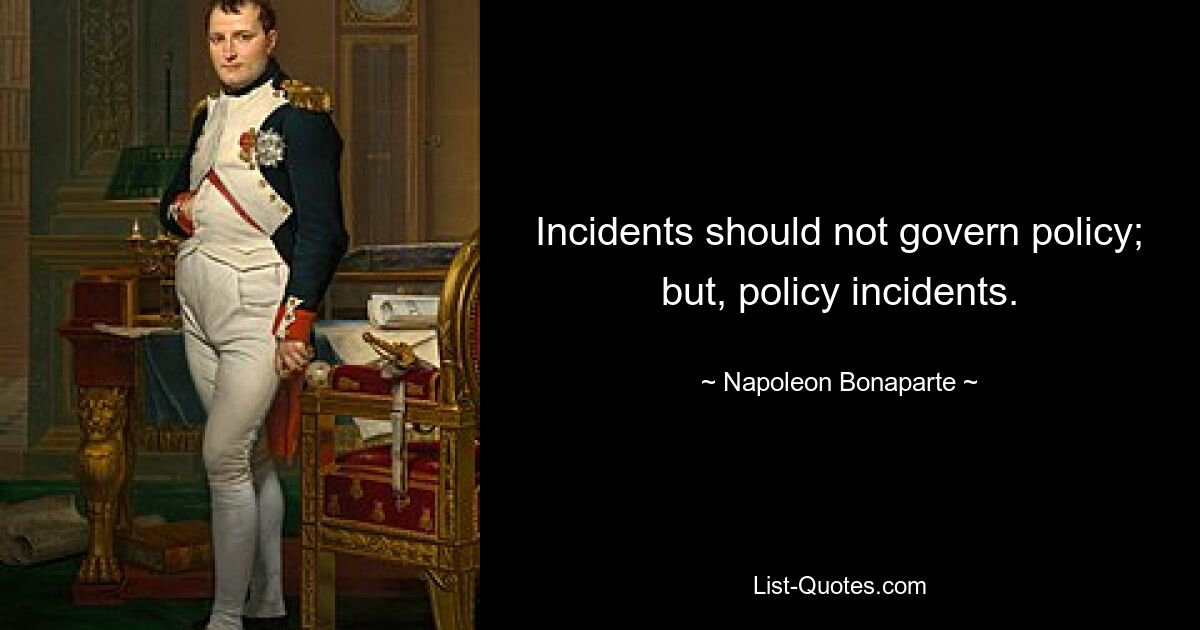 Incidents should not govern policy; but, policy incidents. — © Napoleon Bonaparte