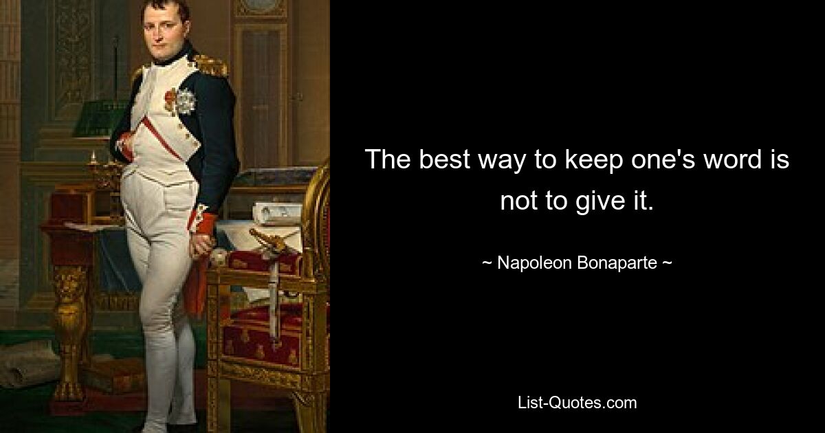 The best way to keep one's word is not to give it. — © Napoleon Bonaparte