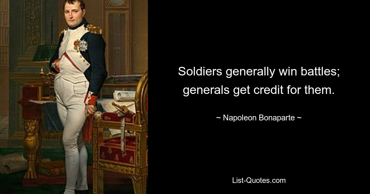 Soldiers generally win battles; generals get credit for them. — © Napoleon Bonaparte