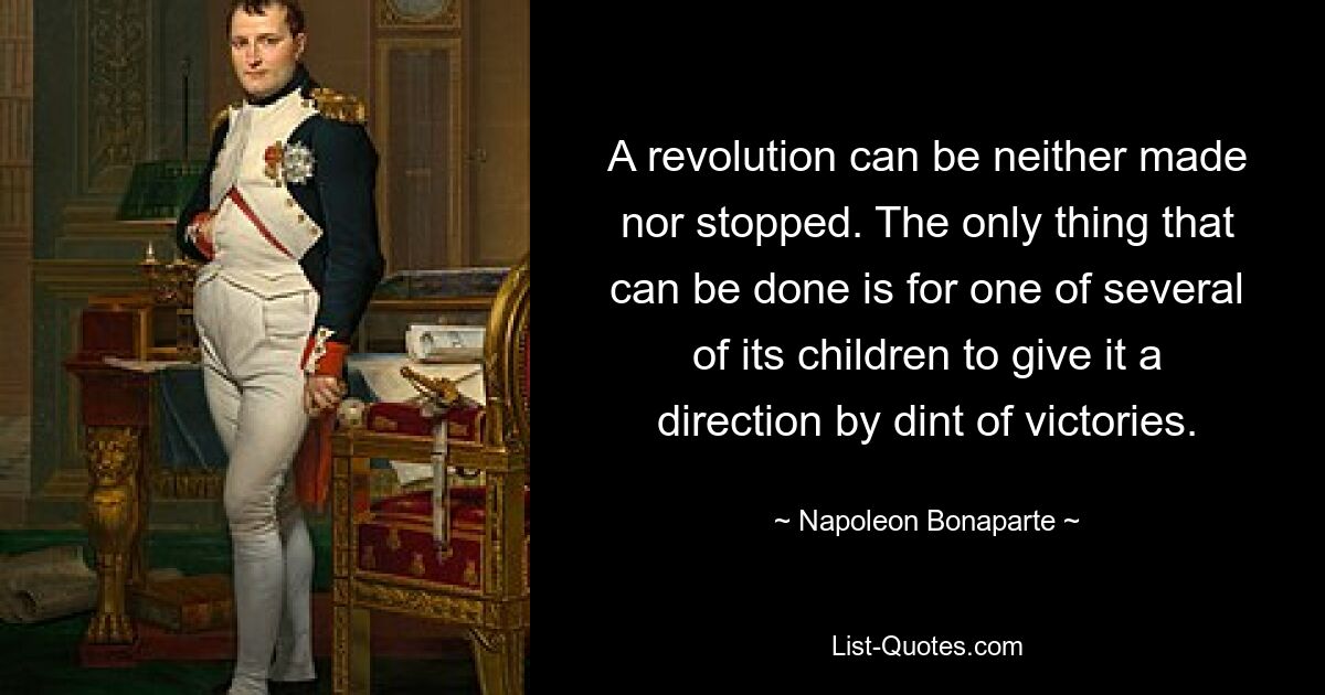 A revolution can be neither made nor stopped. The only thing that can be done is for one of several of its children to give it a direction by dint of victories. — © Napoleon Bonaparte