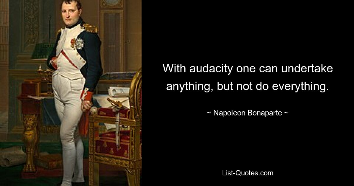 With audacity one can undertake anything, but not do everything. — © Napoleon Bonaparte