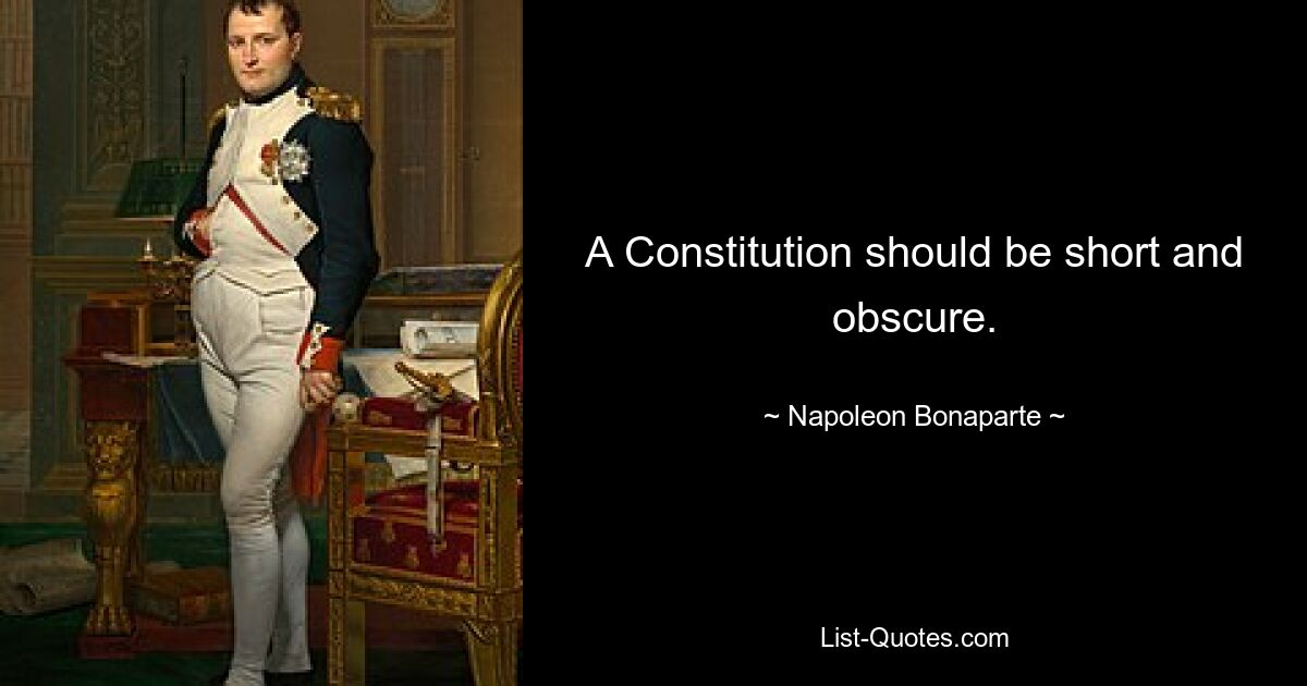 A Constitution should be short and obscure. — © Napoleon Bonaparte