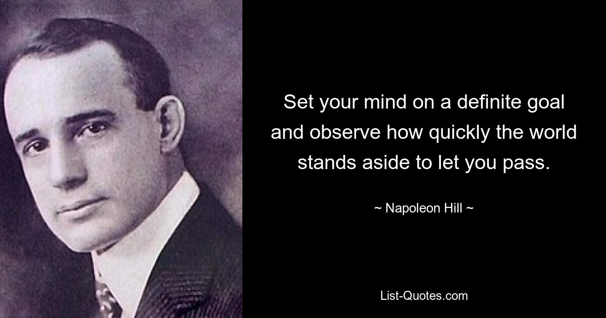 Set your mind on a definite goal and observe how quickly the world stands aside to let you pass. — © Napoleon Hill