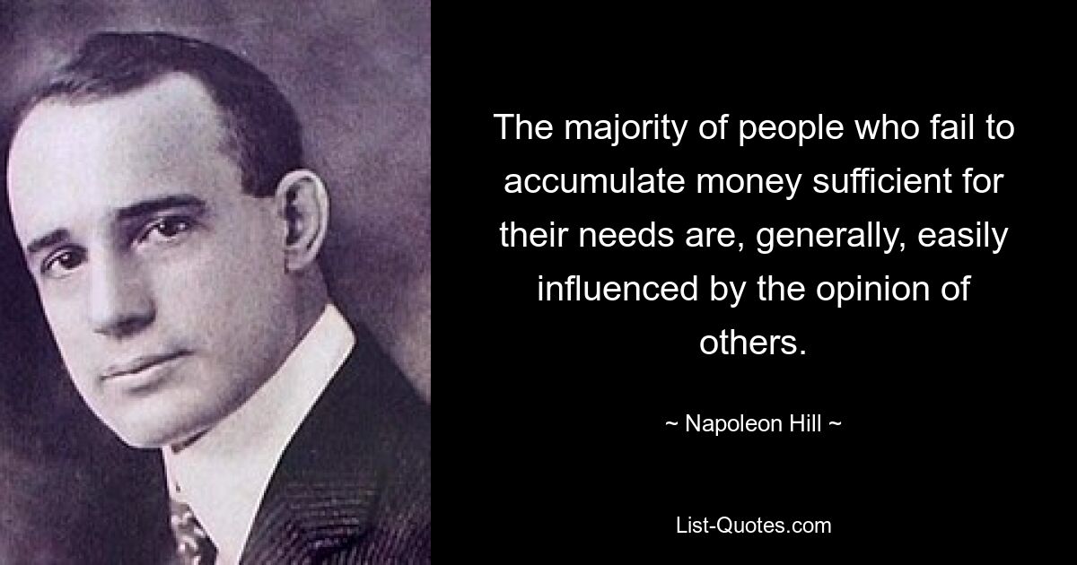 Die meisten Menschen, denen es nicht gelingt, ausreichend Geld für ihre Bedürfnisse anzuhäufen, lassen sich im Allgemeinen leicht von der Meinung anderer beeinflussen. — © Napoleon Hill 