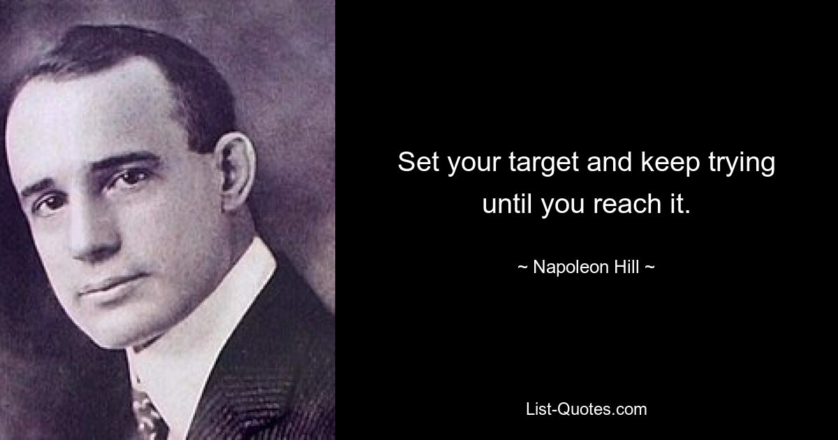 Set your target and keep trying until you reach it. — © Napoleon Hill