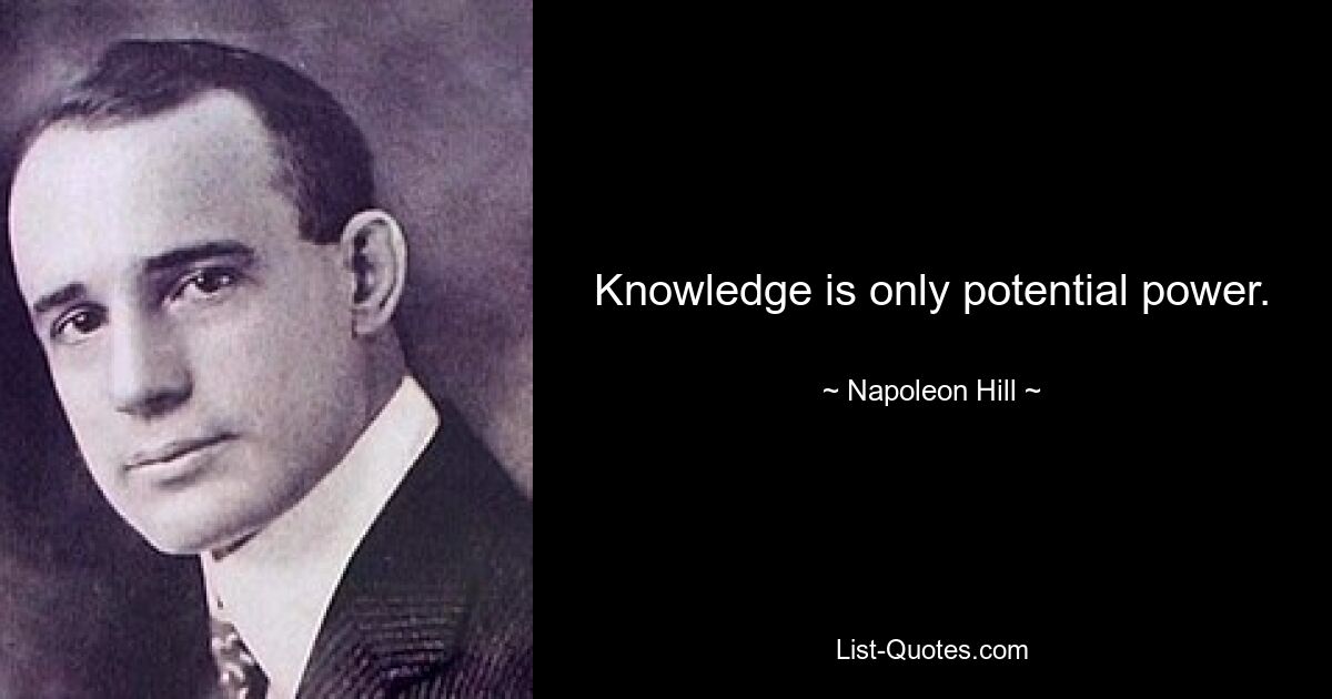 Knowledge is only potential power. — © Napoleon Hill