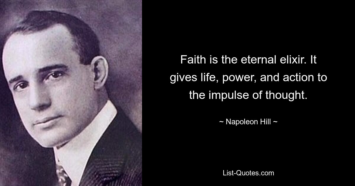 Faith is the eternal elixir. It gives life, power, and action to the impulse of thought. — © Napoleon Hill