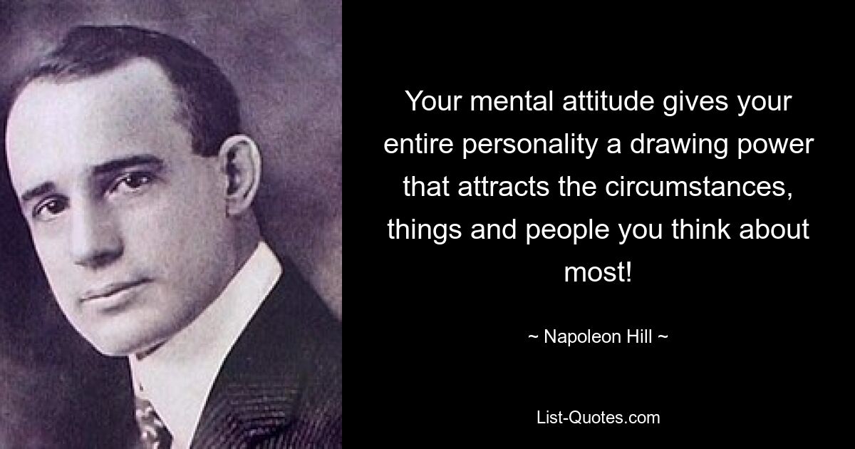 Your mental attitude gives your entire personality a drawing power that attracts the circumstances, things and people you think about most! — © Napoleon Hill