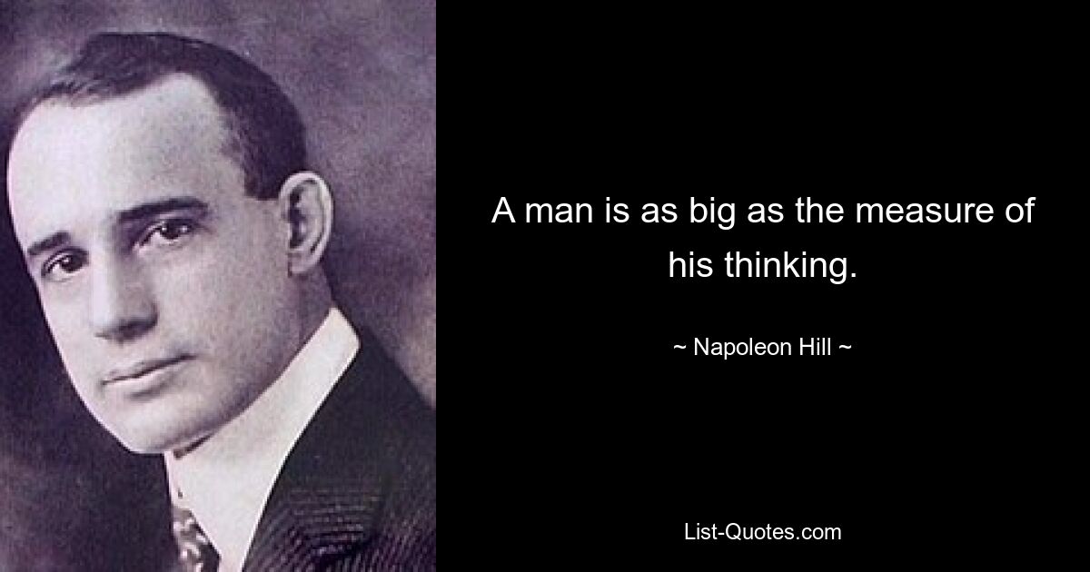 A man is as big as the measure of his thinking. — © Napoleon Hill