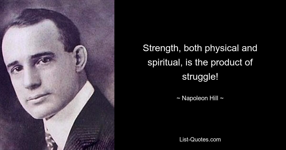 Strength, both physical and spiritual, is the product of struggle! — © Napoleon Hill