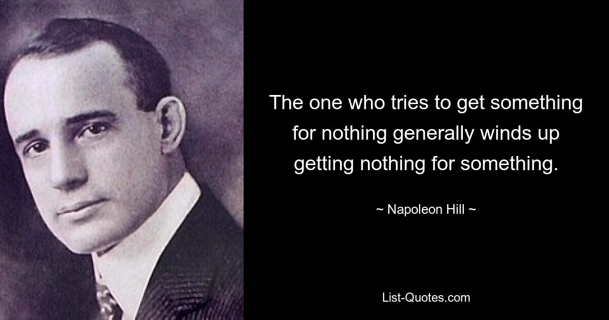 The one who tries to get something for nothing generally winds up getting nothing for something. — © Napoleon Hill