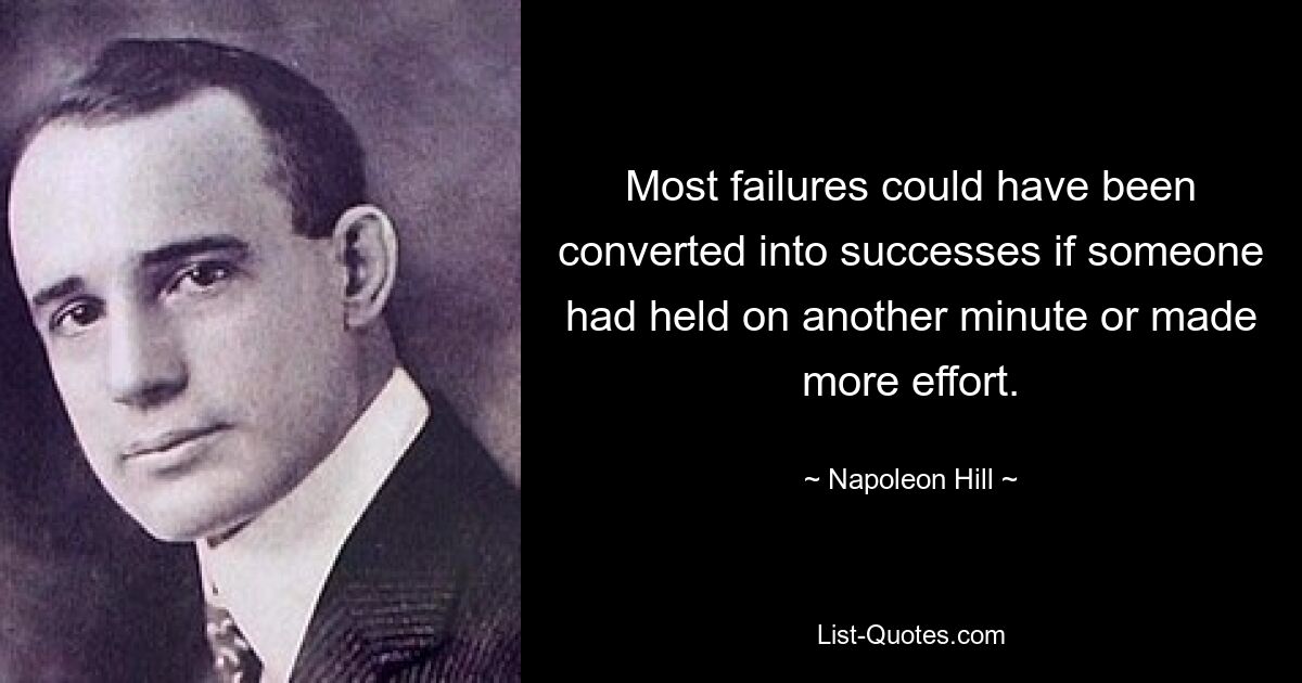 Most failures could have been converted into successes if someone had held on another minute or made more effort. — © Napoleon Hill