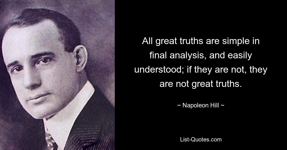 All great truths are simple in final analysis, and easily understood; if they are not, they are not great truths. — © Napoleon Hill