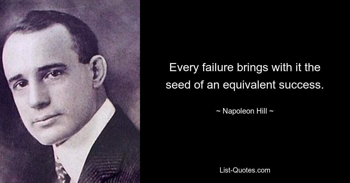 Every failure brings with it the seed of an equivalent success. — © Napoleon Hill