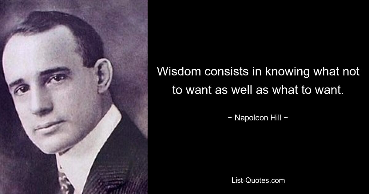 Wisdom consists in knowing what not to want as well as what to want. — © Napoleon Hill