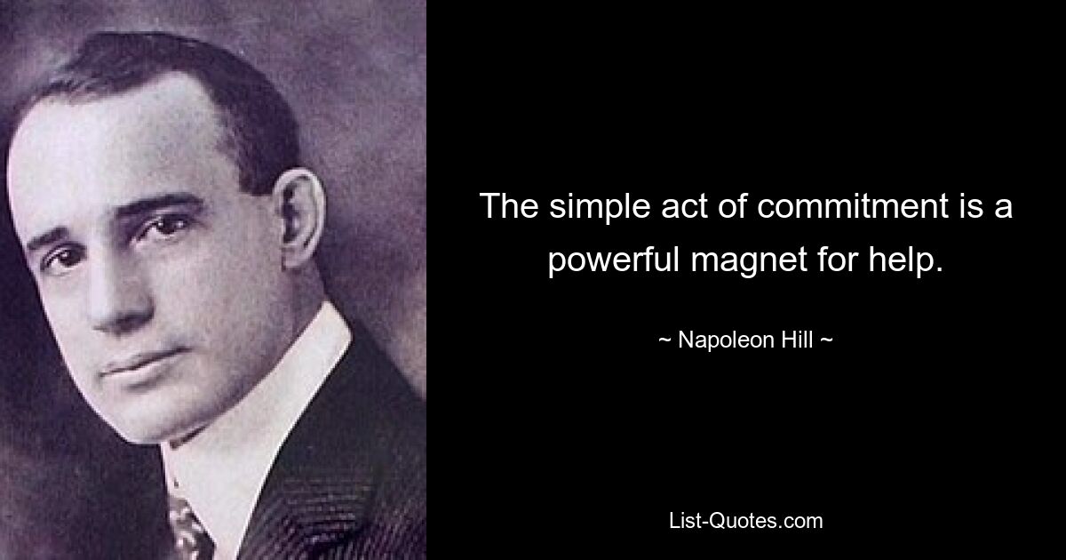 The simple act of commitment is a powerful magnet for help. — © Napoleon Hill