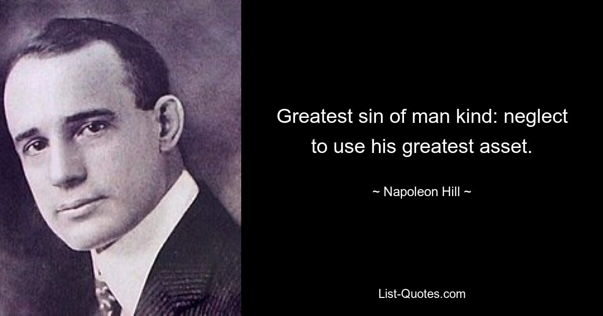 Greatest sin of man kind: neglect to use his greatest asset. — © Napoleon Hill