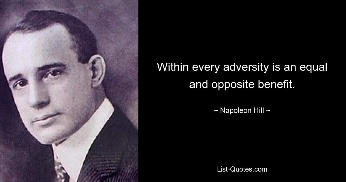 Within every adversity is an equal and opposite benefit. — © Napoleon Hill