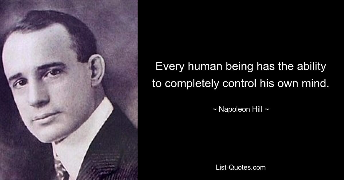 Every human being has the ability to completely control his own mind. — © Napoleon Hill