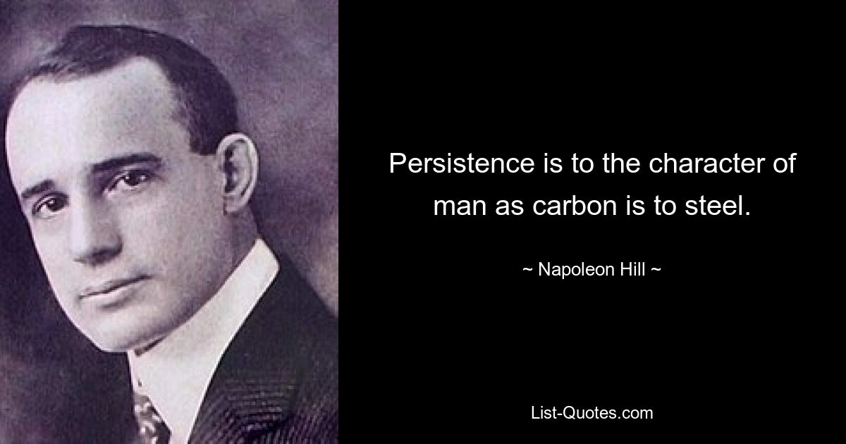 Persistence is to the character of man as carbon is to steel. — © Napoleon Hill