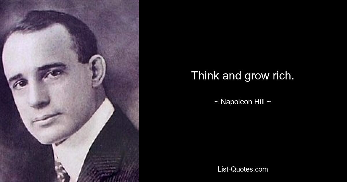 Think and grow rich. — © Napoleon Hill