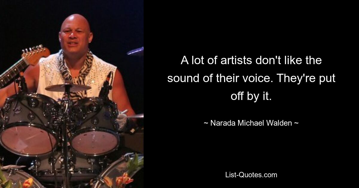 A lot of artists don't like the sound of their voice. They're put off by it. — © Narada Michael Walden