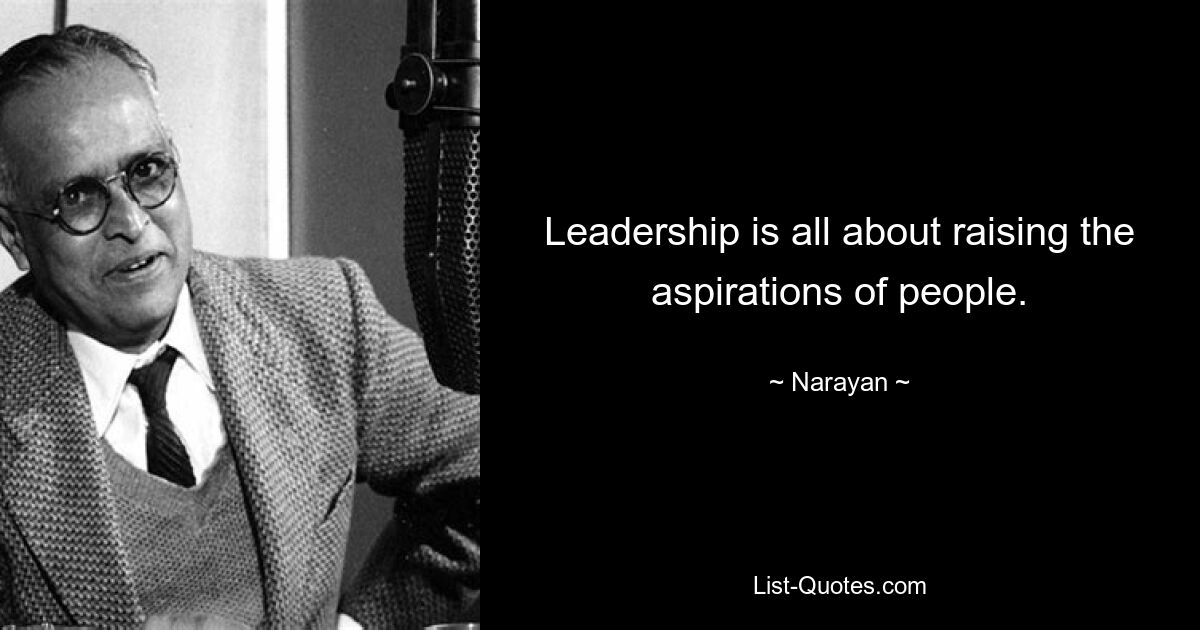 Leadership is all about raising the aspirations of people. — © Narayan