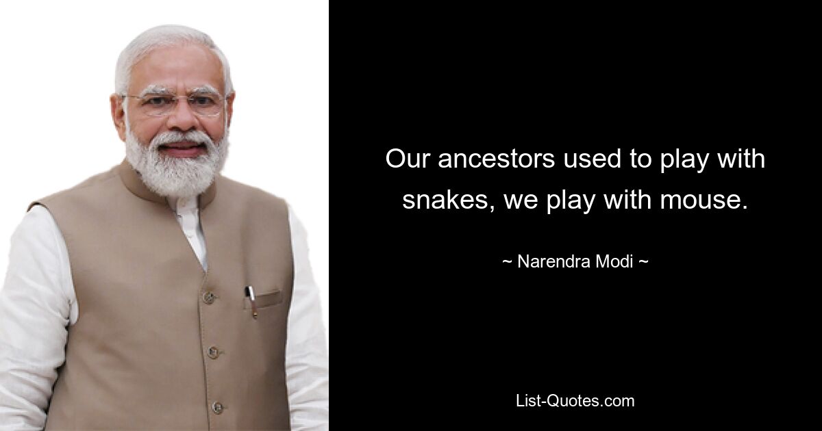 Our ancestors used to play with snakes, we play with mouse. — © Narendra Modi