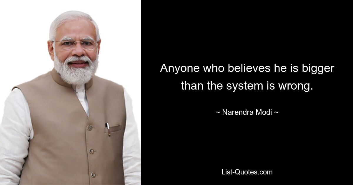 Anyone who believes he is bigger than the system is wrong. — © Narendra Modi