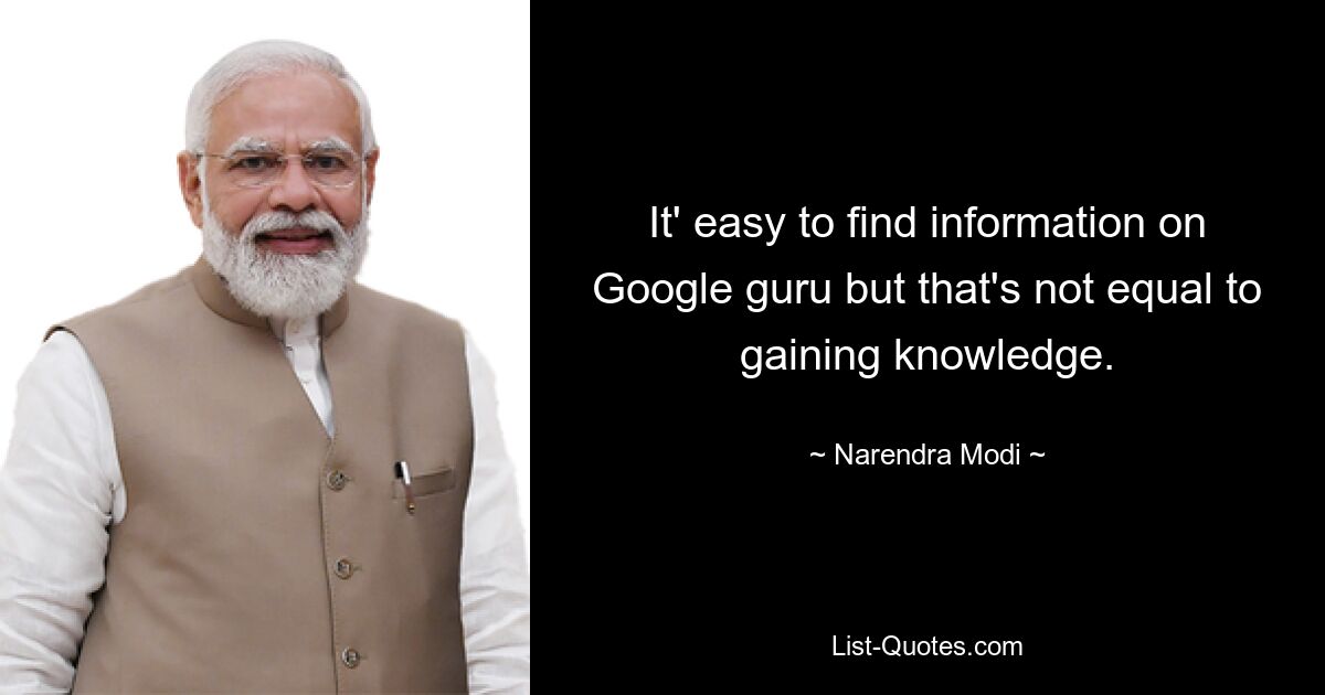 It' easy to find information on Google guru but that's not equal to gaining knowledge. — © Narendra Modi