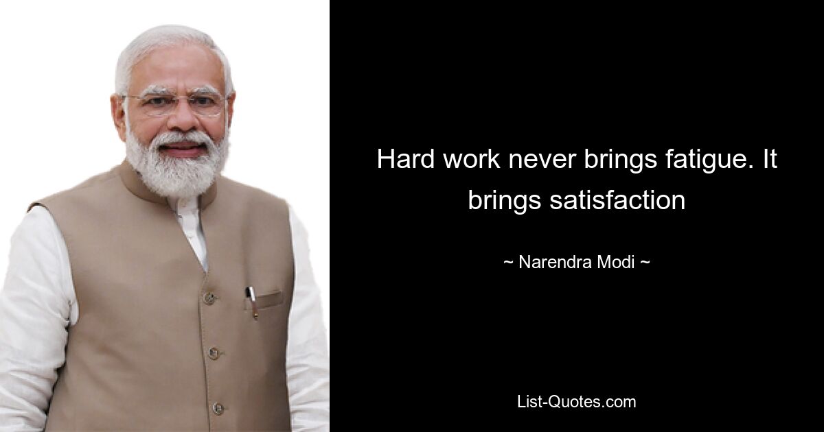 Hard work never brings fatigue. It brings satisfaction — © Narendra Modi